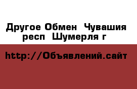 Другое Обмен. Чувашия респ.,Шумерля г.